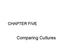 CHAPTER FIVE Comparing Cultures Comparing Cultures Chapter Five