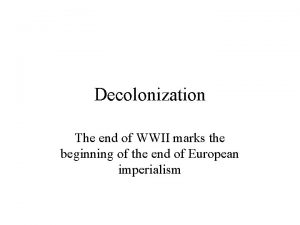Decolonization The end of WWII marks the beginning