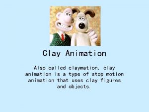 Clay Animation Also called claymation clay animation is
