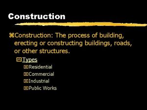 Construction z Construction The process of building erecting