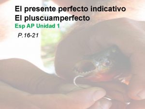 El presente perfecto indicativo El pluscuamperfecto Esp AP