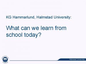 KG Hammarlund Halmstad University What can we learn