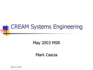 CREAM Systems Engineering May 2003 MSR Mark Cascia