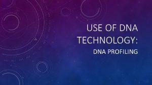 USE OF DNA TECHNOLOGY DNA PROFILING USES OF