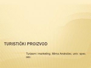 TURISTIKI PROIZVOD Turizam i marketing Mirna Androec univ