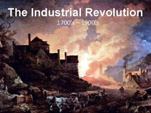 The Industrial Revolution 1700s 1900s What was the