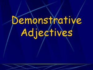 Demonstrative Adjectives Demonstrative Adjectives Demonstrative adjectives translate to