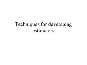 Techniques for developing estimators Methods for finding estimators