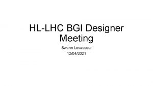 HLLHC BGI Designer Meeting Swann Levasseur 12042021 Project