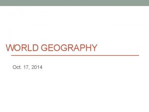 WORLD GEOGRAPHY Oct 17 2014 Today Unit 4