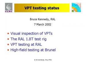 VPT testing status Bruce Kennedy RAL 7 March
