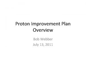 Proton Improvement Plan Overview Bob Webber July 13