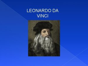 LEONARDO DA VINCI Leonardo da Vinci was born