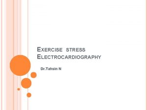 EXERCISE STRESS ELECTROCARDIOGRAPHY Dr Tahsin N EXERCISE PHYSIOLOGY