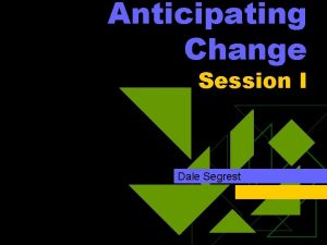 Anticipating Change Session I Dale Segrest Introduction u
