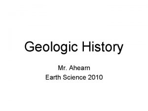 Geologic History Mr Ahearn Earth Science 2010 Discovering