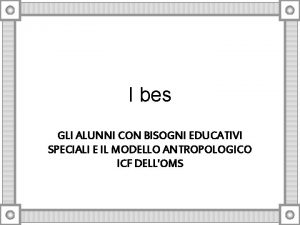 I bes GLI ALUNNI CON BISOGNI EDUCATIVI SPECIALI