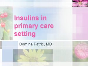 Insulins in primary care setting Domina Petric MD