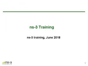 ns3 Training ns3 training June 2018 1 Outline