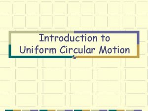 Introduction to Uniform Circular Motion Uniform Circular Motion