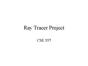 Ray Tracer Project CSE 557 Ray tracing Ray