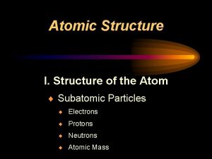 Atomic Structure I Structure of the Atom Subatomic