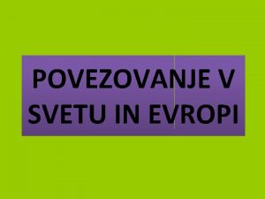 POVEZOVANJE V SVETU IN EVROPI 1 Povezovanje v