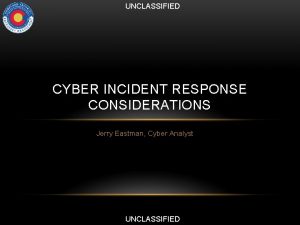 UNCLASSIFIED CYBER INCIDENT RESPONSE CONSIDERATIONS Jerry Eastman Cyber