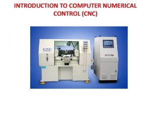 INTRODUCTION TO COMPUTER NUMERICAL CONTROL CNC 1 What