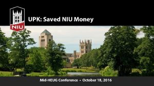 UPK Saved NIU Money MidHEUG Conference October 18