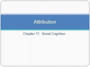 Attribution Chapter 17 Social Cognition What is Attribution