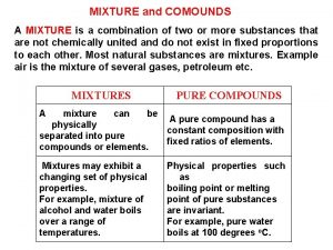 MIXTURE and COMOUNDS A MIXTURE is a combination