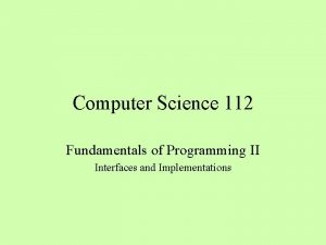 Computer Science 112 Fundamentals of Programming II Interfaces Computer Science 112 Fundamentals of Programming II Interfaces