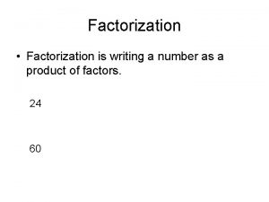 Factorization Factorization is writing a number as a