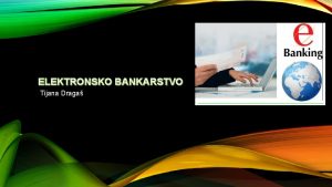 ELEKTRONSKO BANKARSTVO Tijana Draga POJAM ELEKTRONSKOG BANKARSTVA Elektornsko