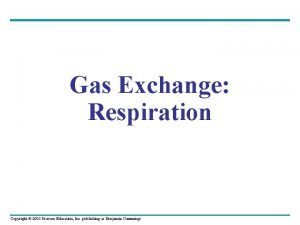 Gas Exchange Respiration Copyright 2005 Pearson Education Inc