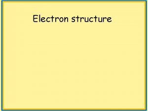 Electron structure Electron shells Electrons fill from the