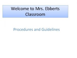 Welcome to Mrs Ebberts Classroom Procedures and Guidelines