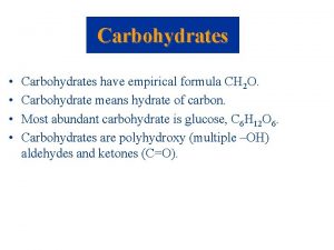 Carbohydrates Carbohydrates have empirical formula CH 2 O
