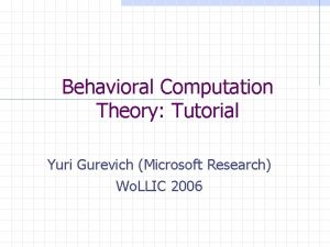 Behavioral Computation Theory Tutorial Yuri Gurevich Microsoft Research