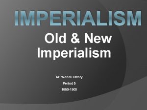 IMPERIALISM Old New Imperialism AP World History Period