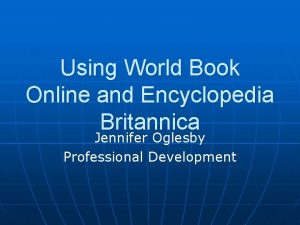 Using World Book Online and Encyclopedia Britannica Jennifer