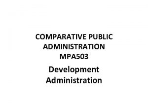 COMPARATIVE PUBLIC ADMINISTRATION MPA 503 Development Administration SUMMARYRECAP
