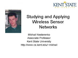 Studying and Applying Wireless Sensor Networks Mikhail Nesterenko