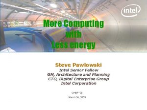 More Computing with Less energy Steve Pawlowski Intel