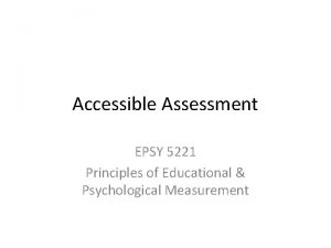 Accessible Assessment EPSY 5221 Principles of Educational Psychological