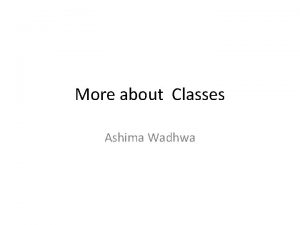 More about Classes Ashima Wadhwa Nested classes Nested
