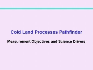 Cold Land Processes Pathfinder Measurement Objectives and Science