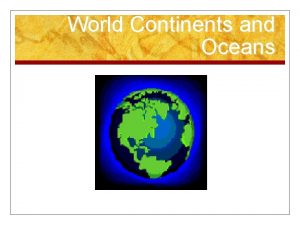 World Continents and Oceans Objectives n You will