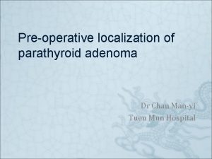 Preoperative localization of parathyroid adenoma Dr Chan Manyi